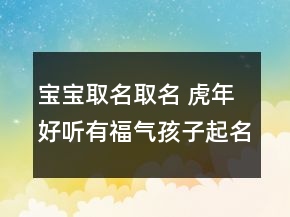 寶寶取名取名 虎年好聽有福氣孩子起名