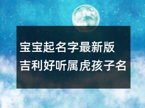 寶寶起名字最新版 吉利好聽屬虎孩子名字