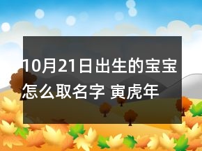 10月21日出生的寶寶怎么取名字 寅虎年嬰兒大氣悅耳取名