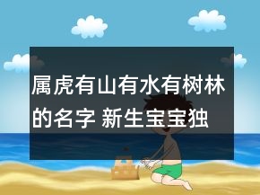 屬虎有山有水有樹林的名字 新生寶寶獨特大氣起名