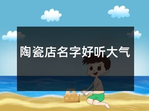 陶瓷店名字好聽大氣
