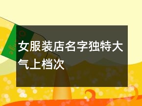女服裝店名字獨(dú)特大氣上檔次