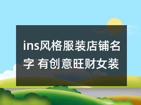 ins風(fēng)格服裝店鋪名字 有創(chuàng)意旺財(cái)女裝店名稱