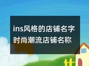 ins風(fēng)格的店鋪名字 時(shí)尚潮流店鋪名稱