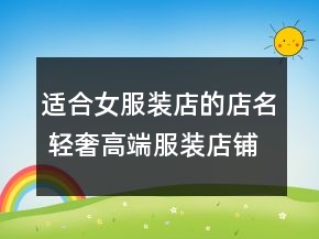 適合女服裝店的店名 輕奢高端服裝店鋪名字