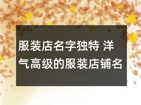 服裝店名字獨(dú)特 洋氣高級(jí)的服裝店鋪名字