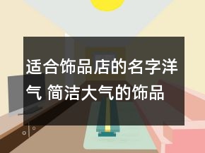 適合飾品店的名字洋氣 簡潔大氣的飾品店鋪名字