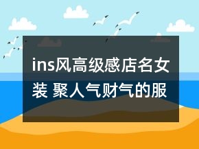 ins風(fēng)高級感店名女裝 聚人氣財氣的服裝店鋪名字