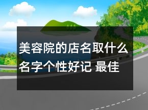 美容院的店名取什么名字個性好記 最佳美容店鋪名字
