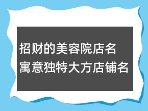 招財?shù)拿廊菰旱昝?寓意獨特大方店鋪名