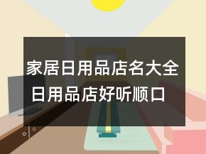 家居日用品店名大全 日用品店好聽順口名稱