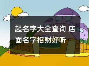 起名字大全查詢 店面名字招財(cái)好聽