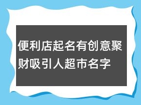 便利店起名有創(chuàng)意,聚財吸引人超市名字