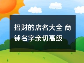 招財?shù)牡昝笕?商鋪名字親切高級