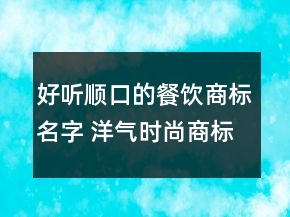 好聽順口的餐飲商標(biāo)名字 洋氣時尚商標(biāo)名稱