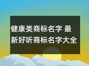 健康類商標名字 最新好聽商標名字大全