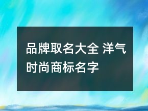 品牌取名大全 洋氣時尚商標名字