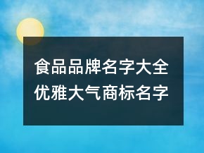 食品品牌名字大全 優(yōu)雅大氣商標(biāo)名字
