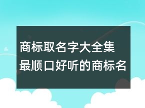 商標取名字大全集 最順口好聽的商標名字