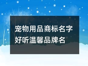 寵物用品商標(biāo)名字 好聽溫馨品牌名