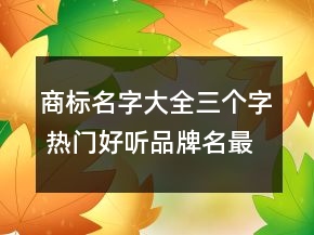 商標名字大全三個字 熱門好聽品牌名最新版