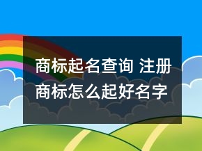 商標(biāo)起名查詢 注冊(cè)商標(biāo)怎么起好名字