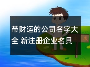 帶財(cái)運(yùn)的公司名字大全 新注冊(cè)企業(yè)名具吸引力