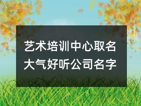 藝術培訓中心取名 大氣好聽公司名字