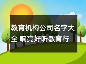 教育機(jī)構(gòu)公司名字大全 響亮好聽(tīng)教育行業(yè)名字