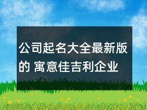 公司起名大全最新版的 寓意佳吉利企業(yè)名字