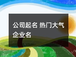 公司起名 熱門(mén)大氣企業(yè)名