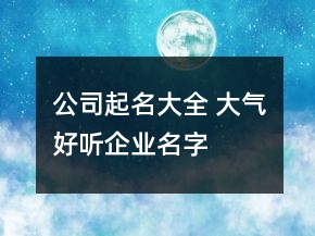 公司起名大全 大氣好聽企業(yè)名字