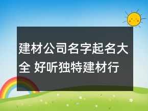 建材公司名字起名大全 好聽獨特建材行業(yè)名