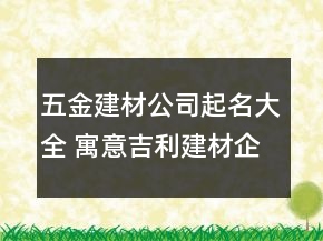 五金建材公司起名大全 寓意吉利建材企業(yè)名