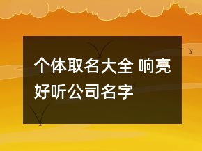 個(gè)體取名大全 響亮好聽公司名字