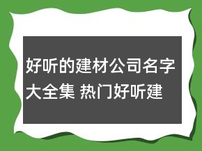 好聽的建材公司名字大全集 熱門好聽建材企業(yè)名