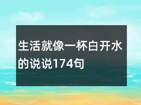 生活就像一杯白開水的說說174句
