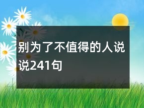 別為了不值得的人說說241句