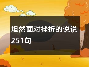 坦然面對(duì)挫折的說(shuō)說(shuō)251句