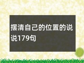 擺清自己的位置的說(shuō)說(shuō)179句