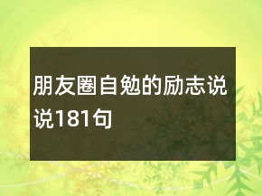 朋友圈自勉的勵(lì)志說說181句