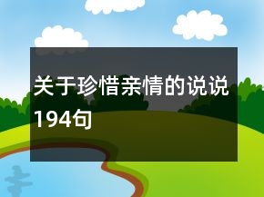 關(guān)于珍惜親情的說(shuō)說(shuō)194句