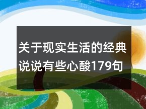 關于現(xiàn)實生活的經(jīng)典說說有些心酸179句