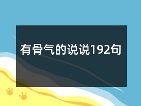 有骨氣的說(shuō)說(shuō)192句