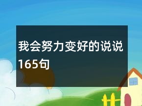 我會(huì)努力變好的說(shuō)說(shuō)165句