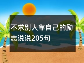 不求別人靠自己的勵志說說205句