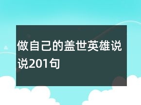 做自己的蓋世英雄說(shuō)說(shuō)201句