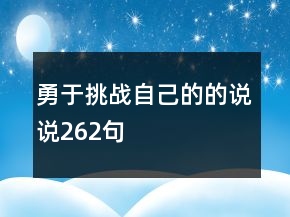 勇于挑戰(zhàn)自己的的說(shuō)說(shuō)262句