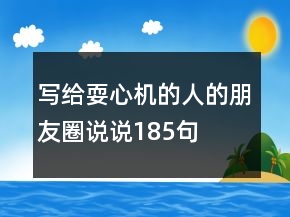 寫給耍心機的人的朋友圈說說185句