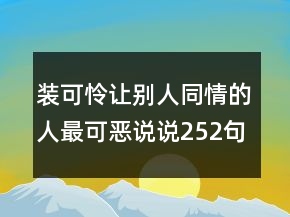 裝可憐讓別人同情的人最可惡說說252句